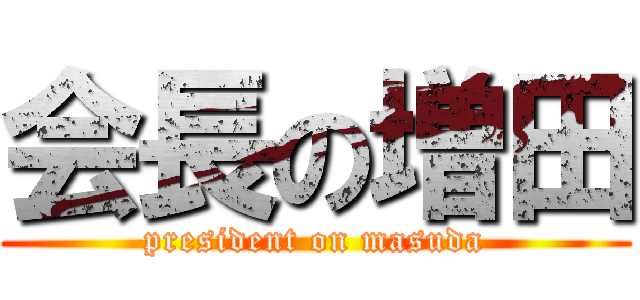 会長の増田 (president on masuda)