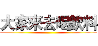 大家來去喝飲料 (       )