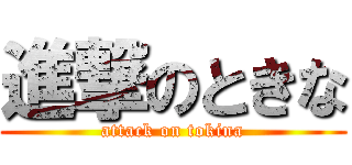 進撃のときな (attack on tokina)