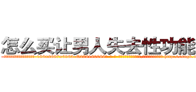 怎么买让男人失去性功能的药 (怎么买让男人失去性功能的药【电-186x2687x6963-Q278180069元-吉-药-业】我们做的是长期生意,靠的是老客户长期支持 http://sngk.net/IA6UJu
)