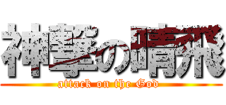 神撃の晴飛 (attack on the God )