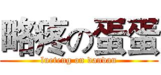 略疼の蛋蛋 (lueteng on dandan)