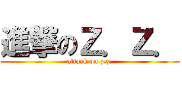 進撃のＺ．Ｚ． (attack on z.z.)