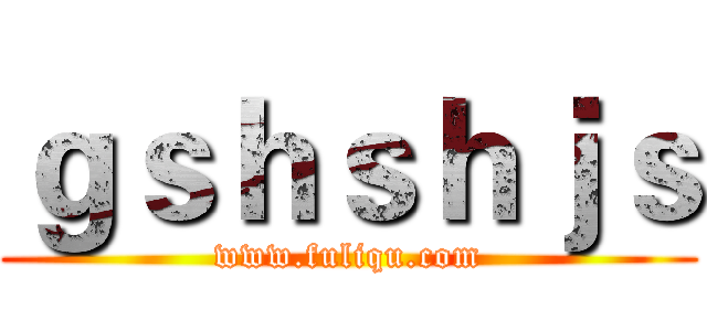 ｇｓｈｓｈｊｓ (www.fuliqu.com)