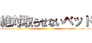 絶対取らせないベッド ()