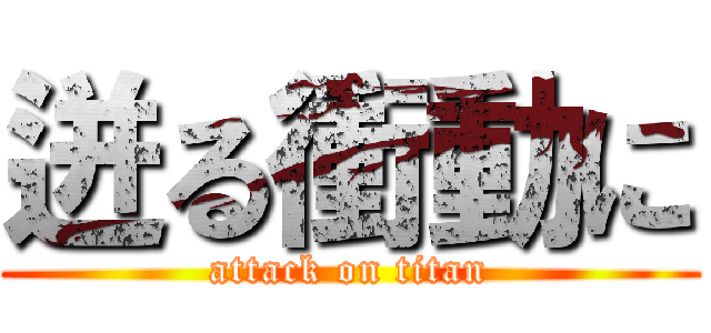 迸る衝動に (attack on titan)