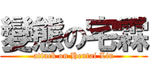 變態の宅霖 (attack on Hentai Lin)