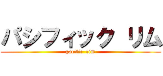 パシフィック リム (pacific  rim)