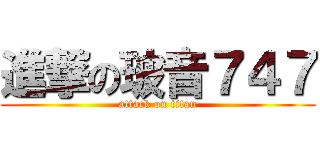 進撃の玻音７４７ (attack on titan)