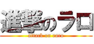 進撃のラロ (attack on raro)