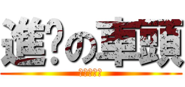 進擊の車頭 (進擊の車頭)