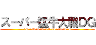 スーパー猛牛大戦ＤＧ (Super Bison Wars Diaros Generation)