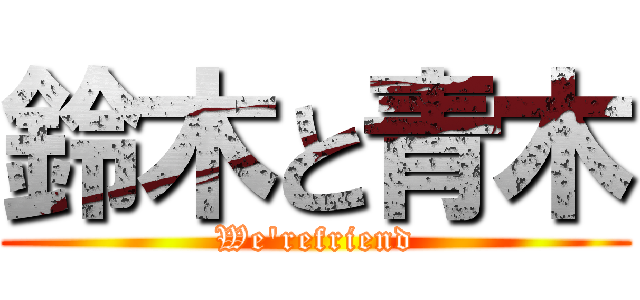 鈴木と青木 (We'refriend)