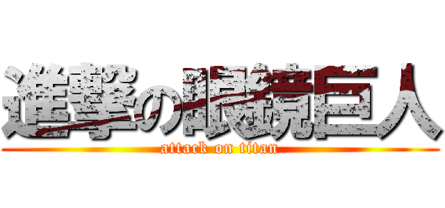 進撃の眼鏡巨人 (attack on titan)