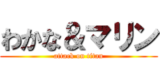 わかな＆マリン (attack on titan)