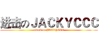 进击のＪＡＣＫＹＣＣＣ (attack on JACKYCCC)