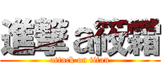 進撃ａ筱霜 (attack on titan)