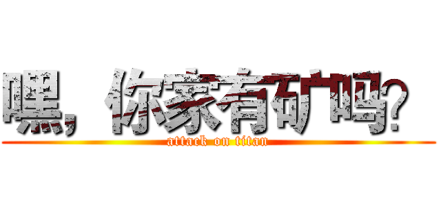 嘿，你家有矿吗？ (attack on titan)