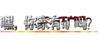 嘿，你家有矿吗？ (attack on titan)