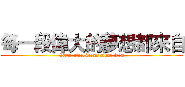 每一段偉大的夢想都來自 (Every great dream comes from)