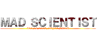 ＭＡＤ ＳＣＩＥＮＴＩＳＴ (ITS SO COOL, SUNVA BITCH)