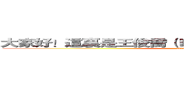大家好！這裏是王俊喬（Ｌｅｏ Ｗｏｎｇ）的官方網站！ (attack on titan)