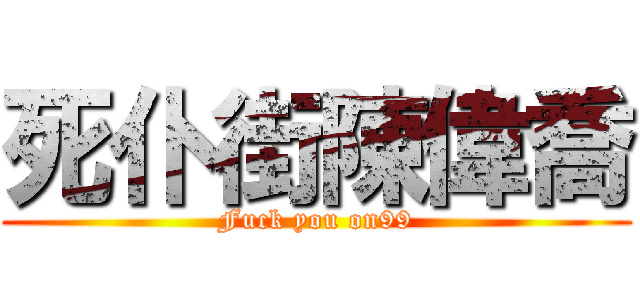 死仆街陳偉喬 (Fuck you on99)