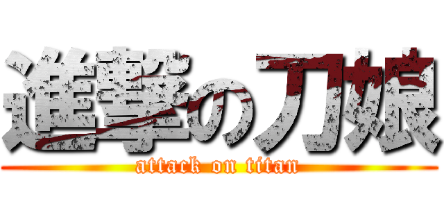 進撃の刀娘 (attack on titan)