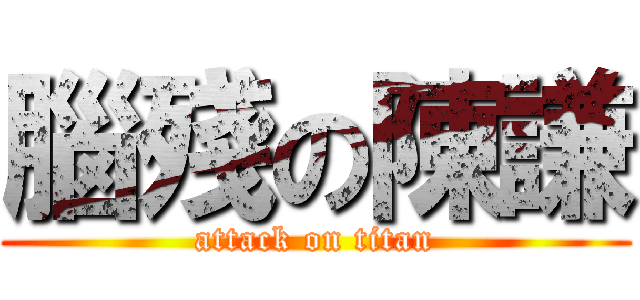 腦殘の陳謙 (attack on titan)