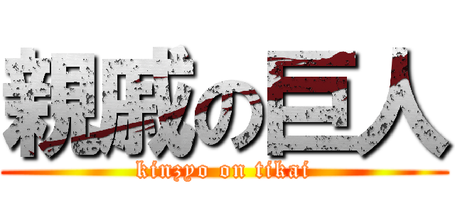 親戚の巨人 (kinzyo on tikai)