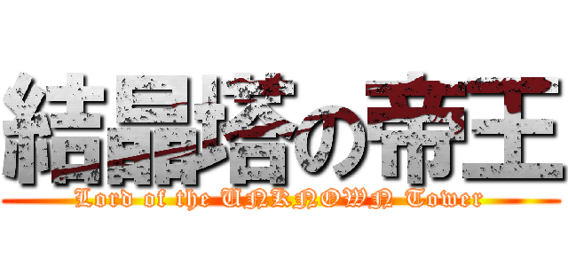 結晶塔の帝王 (Lord of the UNKNOWN Tower)