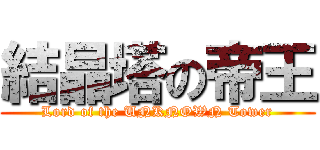 結晶塔の帝王 (Lord of the UNKNOWN Tower)