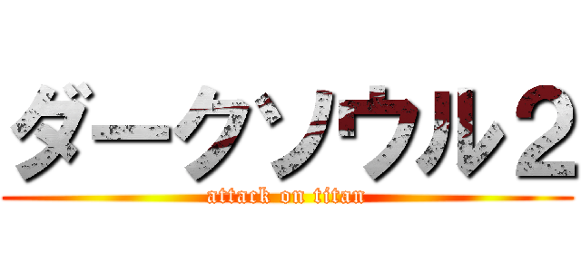 ダークソウル２ (attack on titan)