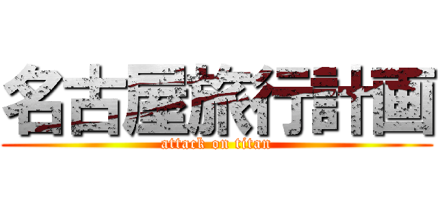 名古屋旅行計画 (attack on titan)
