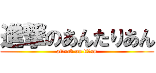 進撃のあんたりあん (attack on titan)