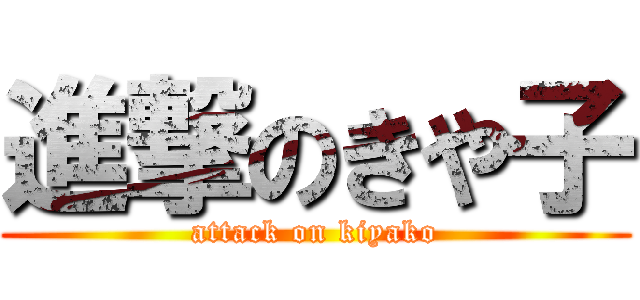 進撃のきや子 (attack on kiyako)