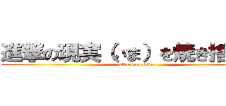 進撃の現実（いま）を焼き捨てたい (attack on titan)