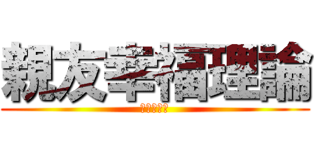親友幸福理論 (大切な連れ)