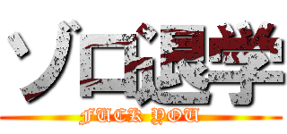 ゾロ退学 (FUCK YOU)