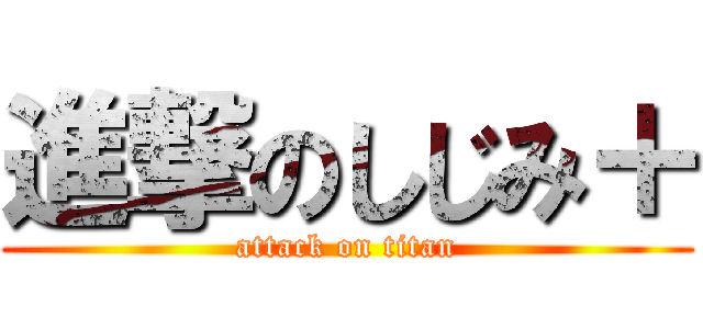 進撃のしじみ＋ (attack on titan)