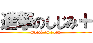 進撃のしじみ＋ (attack on titan)