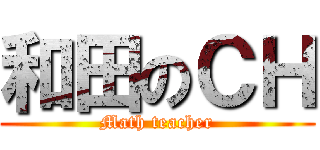 和田のＣＨ (Math teacher)