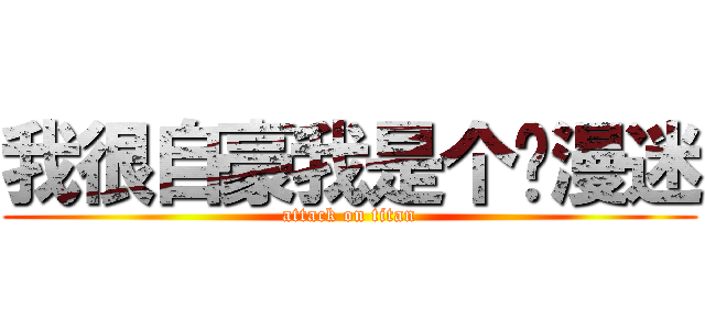 我很自豪我是个动漫迷 (attack on titan)