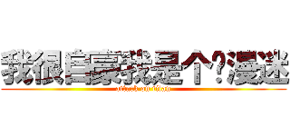 我很自豪我是个动漫迷 (attack on titan)