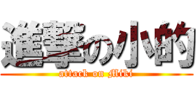 進撃の小的 (attack on Miki)