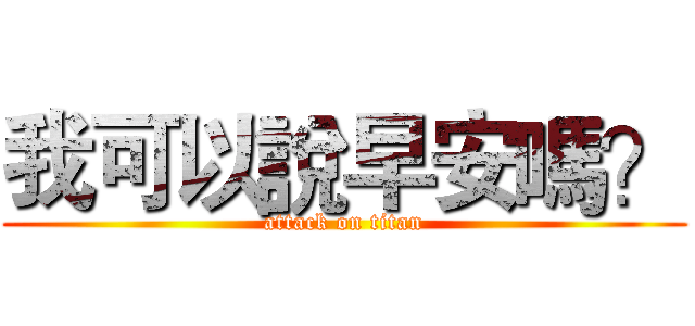 我可以說早安嗎？ (attack on titan)