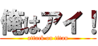 俺はアイ！ (attack on titan)