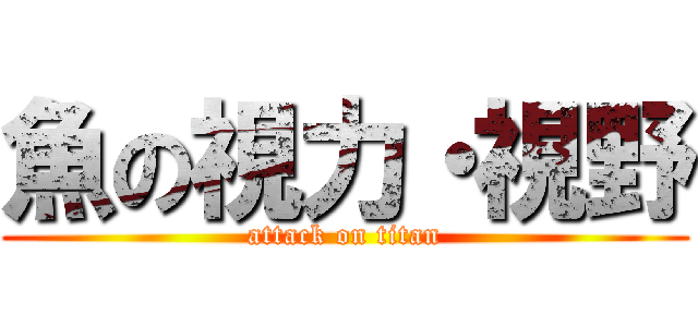 魚の視力・視野 (attack on titan)