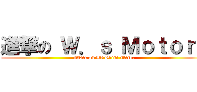 進撃の Ｗ．ｓ Ｍｏｔｏｒｓ (attack on We Shine Motor)