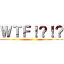 ＷＴＦ！？！？ ()